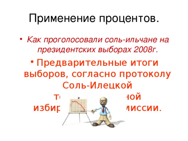 Применение процентов. Как проголосовали соль-ильчане на президентских выборах 2008г. Предварительные итоги выборов, согласно протоколу Соль-Илецкой территориальной избирательной комиссии. 