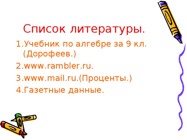 Список литературы. 1.Учебник по алгебре за 9 кл.(Дорофеев.) 2. www . rambler . ru . 3. www . mail . ru .(Проценты.) 4.Газетные данные. 