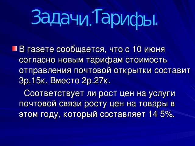 В газете сообщается, что с 10 июня согласно новым тарифам стоимость отправления почтовой открытки составит 3р.15к. Вместо 2р.27к.  Соответствует ли рост цен на услуги почтовой связи росту цен на товары в этом году, который составляет 14 5%. 