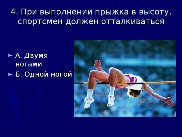 4. При выполнении прыжка в высоту, спортсмен должен отталкиваться А. Двумя ногами Б. Одной ногой 