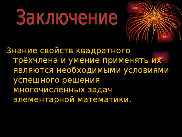 Знание свойств квадратного трёхчлена и умение применять их являются необходимыми условиями успешного решения многочисленных задач элементарной математики. 