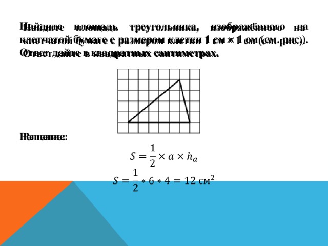 Найдите площадь треугольника, изображённого на клетчатой бумаге с размером клетки 1 см × 1 см (см. рис.). Ответ дайте в квадратных сантиметрах.       Решение:    