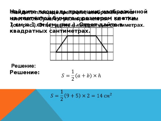   Найдите площадь трапеции, изображённой на клетчатой бумаге с размером клетки 1 см × 1 см (см. рис.). Ответ дайте в квадратных сантиметрах.     Решение:     