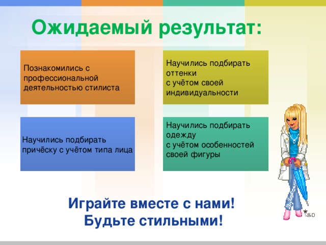  Ожидаемый результат:   Познакомились с Научились подбирать профессиональной оттенки деятельностью стилиста с учётом своей индивидуальности Научились подбирать Научились подбирать одежду причёску с учётом типа лица с учётом особенностей своей фигуры Играйте вместе с нами! Будьте стильными!   