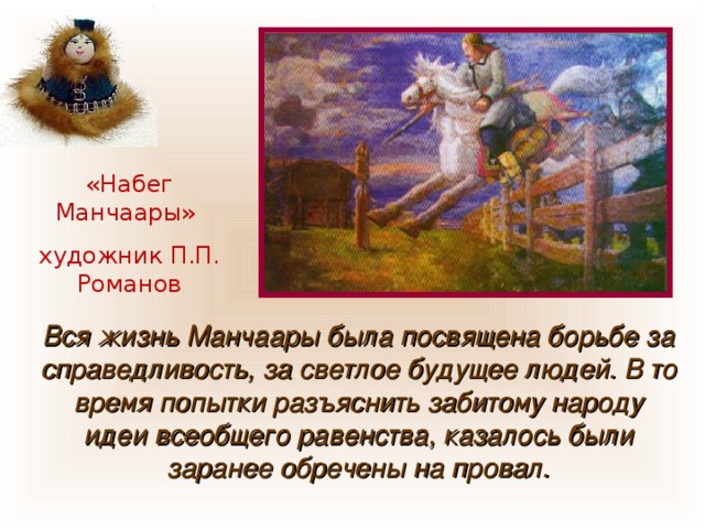 «Набег Манчаары» художник П.П. Романов Вся жизнь Манчаары была посвящена борьбе за справедливость, за светлое будущее людей. В то время попытки разъяснить забитому народу идеи всеобщего равенства, казалось были заранее обречены на провал. 