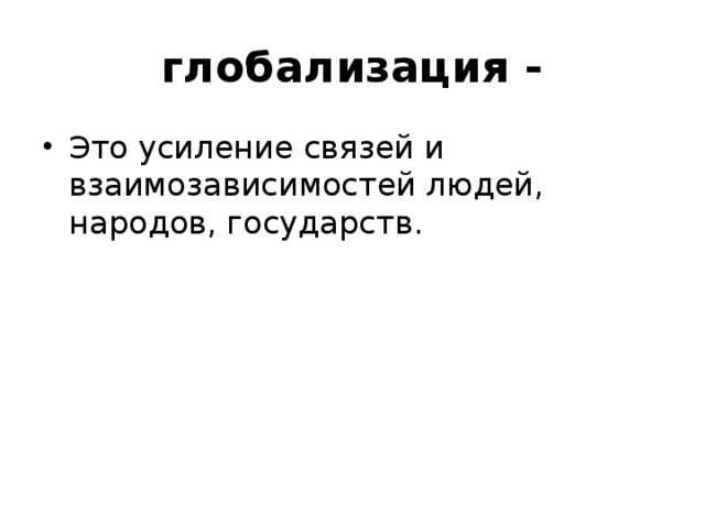   глобализация - Это усиление связей и взаимозависимостей людей, народов, государств. 
