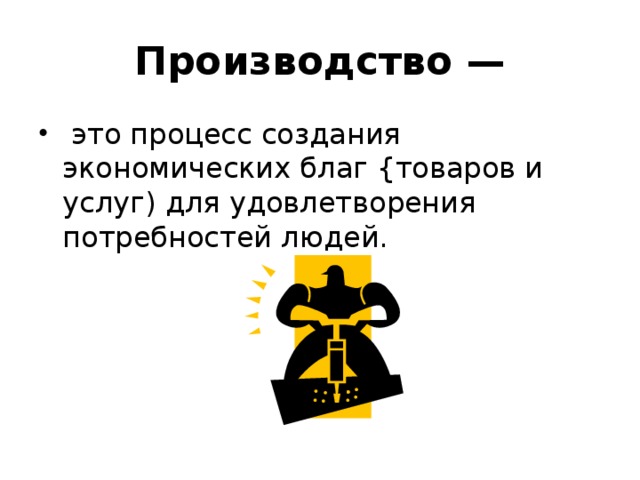 Удовлетворение потребностей комикс. Процесс создания экономических благ. Производство это процесс создания экономических благ. Производство процесс создания товаров благ. Производство.