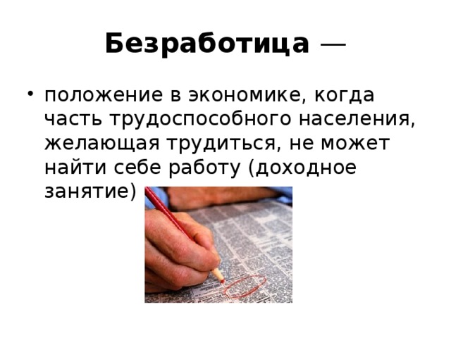 Безработица  — положение в экономике, когда часть трудоспособного населения, желающая трудиться, не может найти себе работу (доходное занятие) 