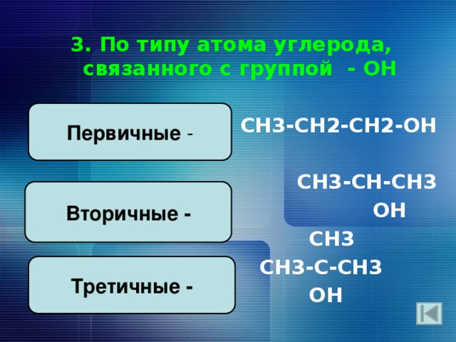 3. По типу атома углерода, связанного с группой - ОН   СН3-СН2-СН2-ОН  СН3-СН-СН3  ОН  СН3  СН3-С-СН3  ОН Первичные - Вторичные - Третичные - 
