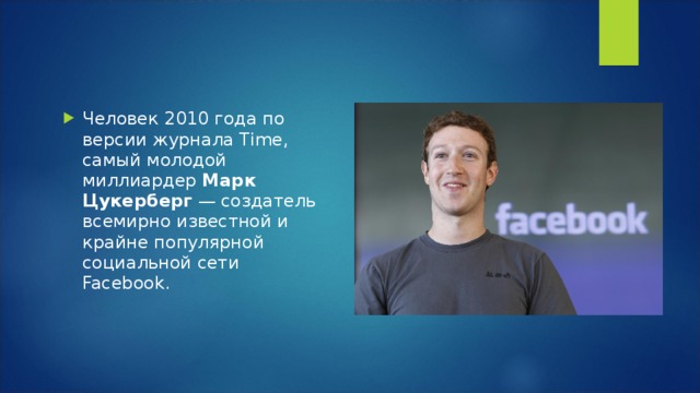 Человек 2010 года по версии журнала Time, самый молодой миллиардер Марк Цукерберг — создатель всемирно известной и крайне популярной социальной сети Facebook. 