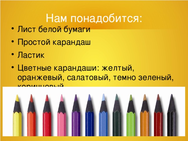 Нам понадобится: Лист белой бумаги Простой карандаш Ластик Цветные карандаши: желтый, оранжевый, салатовый, темно зеленый, коричневый 