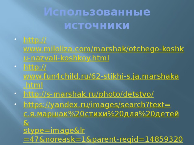 Использованные источники http:// www.miloliza.com/marshak/otchego-koshku-nazvali-koshkoy.html http:// www.fun4child.ru/62-stikhi-s.ja.marshaka.html http://s-marshak.ru/photo/detstvo / https://yandex.ru/images/search?text= с.я.маршак%20стихи%20для%20детей& stype = image&lr =47&noreask=1&parent-reqid=1485932086766797-1221008297807850639218040-sfront6-005&source=wiz 