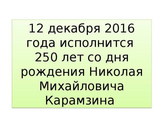 12 декабря 2016 года исполнится 250 лет со дня рождения Николая Михайловича Карамзина 