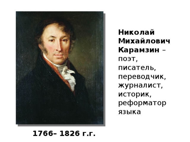 Николай Михайлович Карамзин – поэт, писатель, переводчик, журналист, историк, реформатор языка 1766– 1826 г.г. 