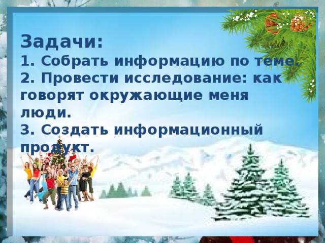 Задачи:  1. Собрать информацию по теме.  2. Провести исследование: как говорят окружающие меня люди.  3. Создать информационный продукт. 