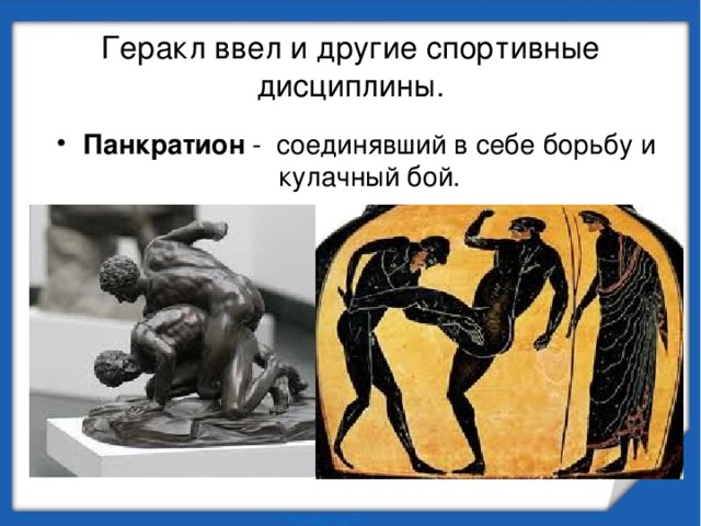 Геракл ввел и другие спортивные дисциплины. Панкратион - соединявший в себе борьбу и кулачный бой. 