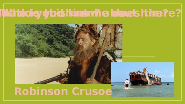 Who is this man? What do you know about him? What do you think he does there? Robinson Crusoe 