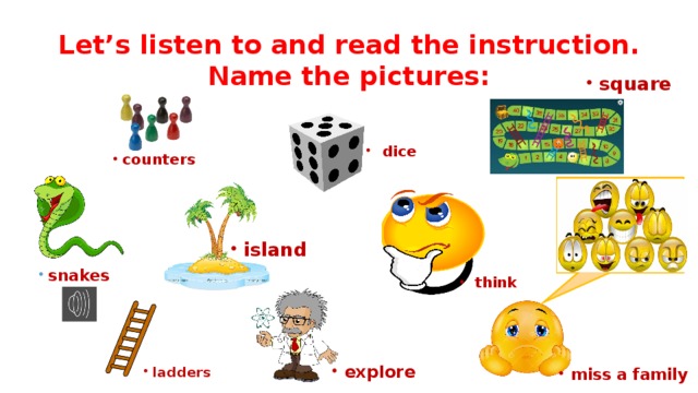 Let’s listen to and read the instruction. Name the pictures: square dice counters island snakes think explore ladders miss a family 