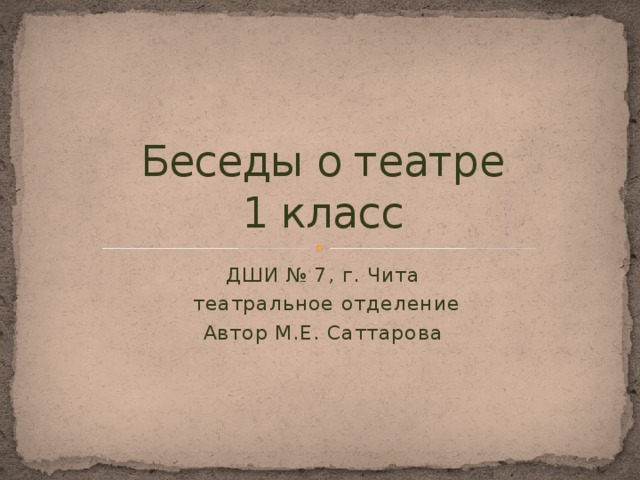Беседы о театре  1 класс ДШИ № 7, г. Чита  театральное отделение Автор М.Е. Саттарова 