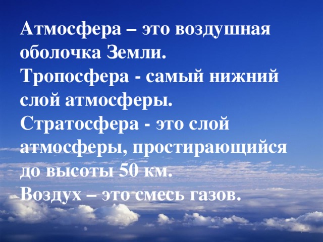 Атмосфера – это воздушная оболочка Земли.  Тропосфера - самый нижний слой атмосферы.  Стратосфера - это слой атмосферы, простирающийся до высоты 50 км.  Воздух – это смесь газов. 3 