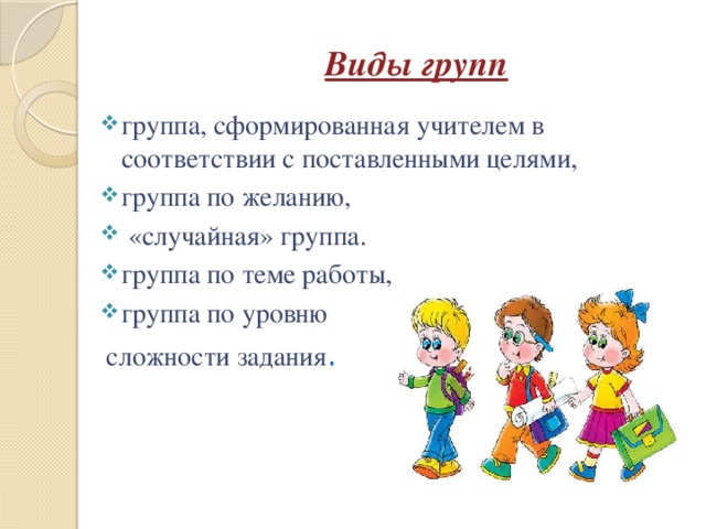 Виды групп группа, сформированная учителем в соответствии с поставленными целями, группа по желанию,   «случайная» группа. группа по теме работы, группа по уровню  сложности задания . 