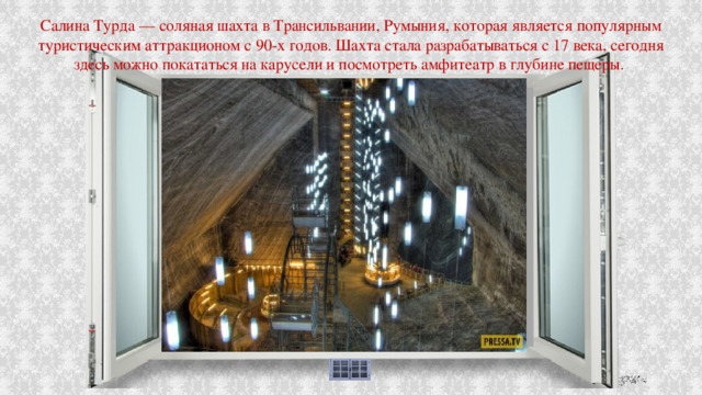 Салина Турда — соляная шахта в Трансильвании, Румыния, которая является популярным туристическим аттракционом с 90-х годов. Шахта стала разрабатываться с 17 века, сегодня здесь можно покататься на карусели и посмотреть амфитеатр в глубине пещеры. 