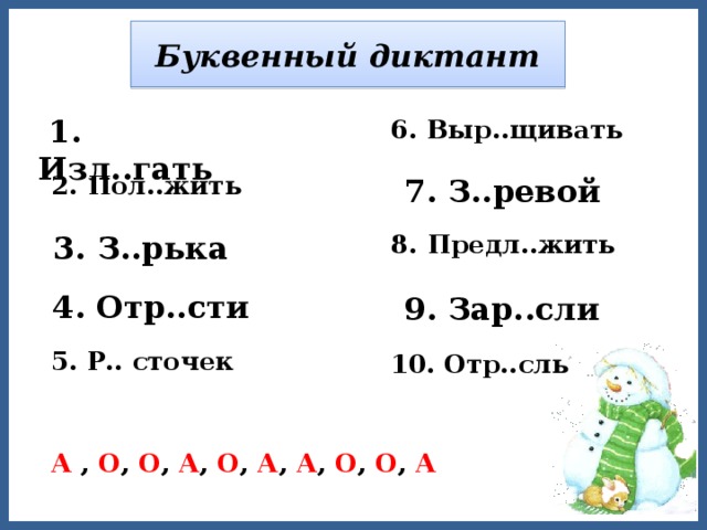 Буквенный диктант  1. Изл..гать  6. Выр..щивать  2. Пол..жить  7. З..ревой  8. Предл..жить  3. З..рька  4. Отр..сти  9. Зар..сли  5. Р.. сточек  10. Отр..сль  А , О , О , А , О , А , А , О , О , А 