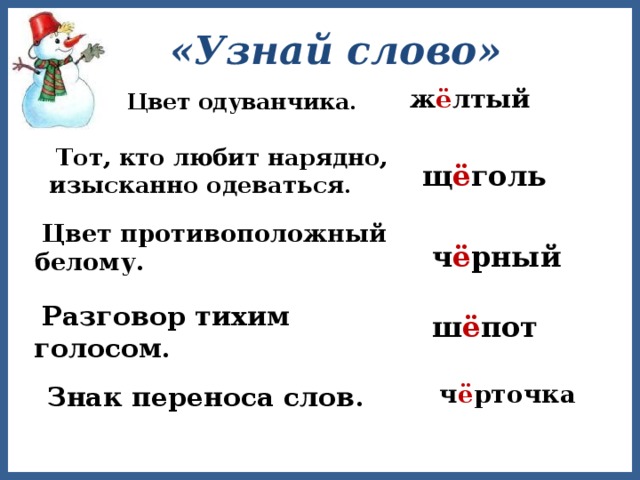 «Узнай слово»  ж ё лтый  Цвет одуванчика .  Тот, кто любит нарядно, изысканно одеваться .  щ ё голь  Цвет противоположный белому .  ч ё рный  Разговор тихим голосом .  ш ё пот  ч ё рточка  Знак переноса слов . 