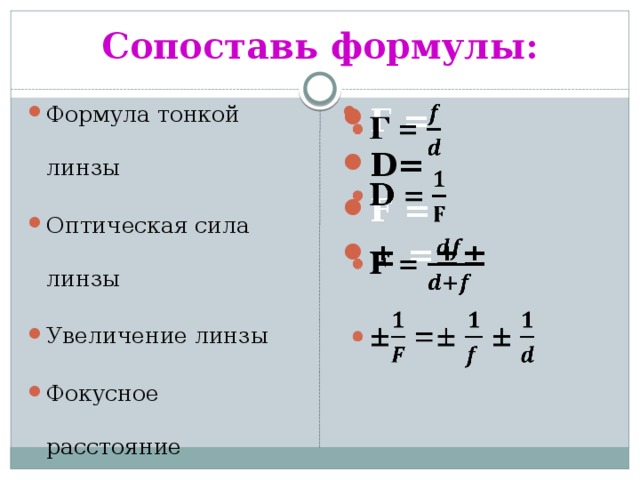 Сопоставь формулы: Формула тонкой линзы Оптическая сила линзы Увеличение линзы Фокусное расстояние Г = D= F = ± = ±±   