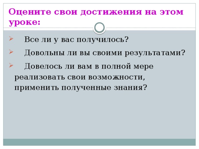 Оцените свои достижения на этом уроке:   Все ли у вас получилось?  Довольны ли вы своими результатами?  Довелось ли вам в полной мере реализовать свои возможности, применить полученные знания? 