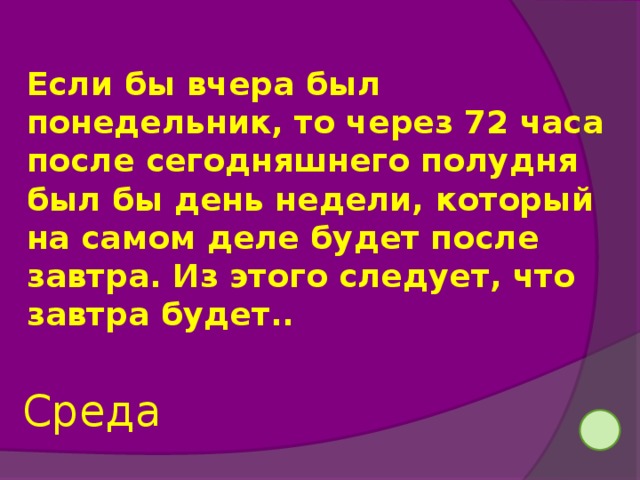 Если бы вчерашний день был завтрашним, то следующий …