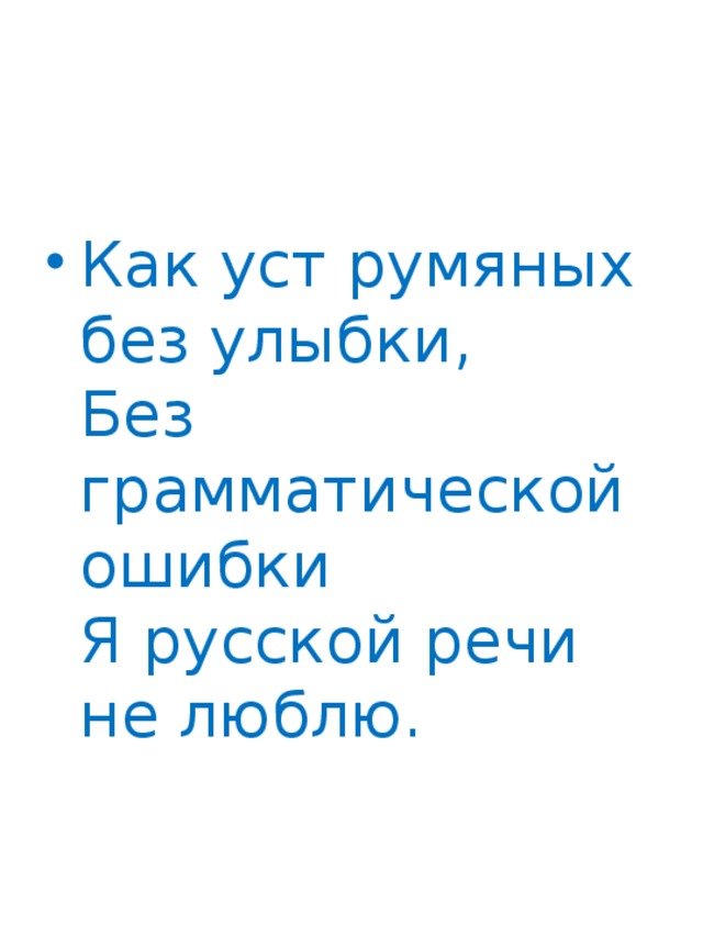 Как уст румяных без улыбки,  Без грамматической ошибки  Я русской речи не люблю. 