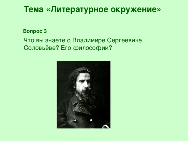 Тема «Литературное окружение» Вопрос 3  Что вы знаете о Владимире Сергеевиче Соловьёве? Его философии?