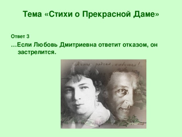 Тема «Стихи о Прекрасной Даме» Ответ 3 … Если Любовь Дмитриевна ответит отказом, он застрелится.