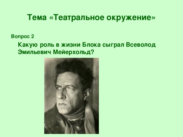 Тема «Театральное окружение» Вопрос 2  Какую роль в жизни Блока сыграл Всеволод Эмильевич Мейерхольд?