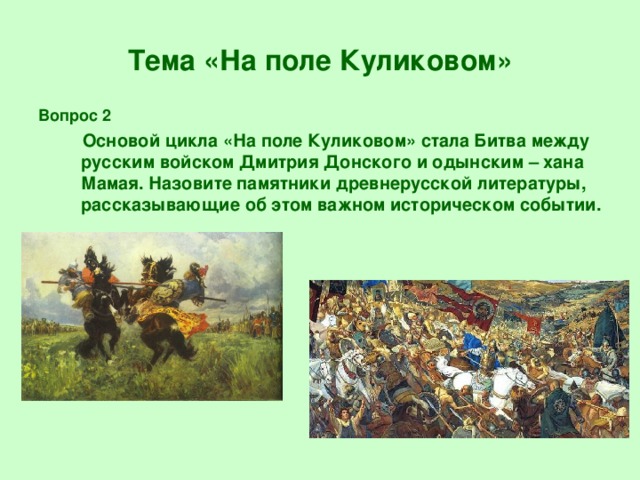 Тема «На поле Куликовом» Вопрос 2  Основой цикла «На поле Куликовом» стала Битва между русским войском Дмитрия Донского и одынским – хана Мамая. Назовите памятники древнерусской литературы, рассказывающие об этом важном историческом событии.