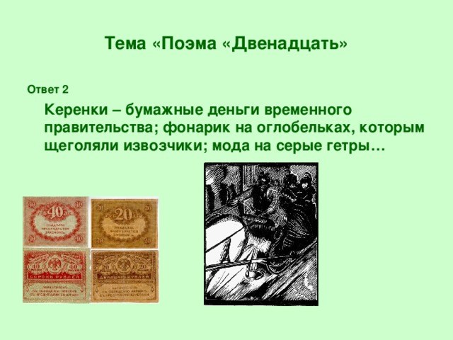 Тема «Поэма «Двенадцать» Ответ 2  Керенки – бумажные деньги временного правительства; фонарик на оглобельках, которым щеголяли извозчики; мода на серые гетры…