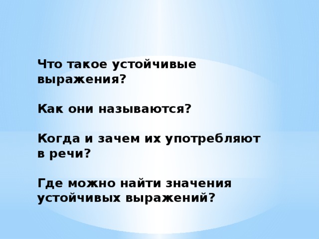 Что такое устойчивые выражения?  Как они называются?  Когда и зачем их употребляют в речи?  Где можно найти значения устойчивых выражений?