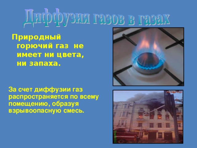Природный горючий газ не имеет ни цвета, ни запаха.  За счет диффузии газ распространяется по всему помещению, образуя взрывоопасную смесь. 