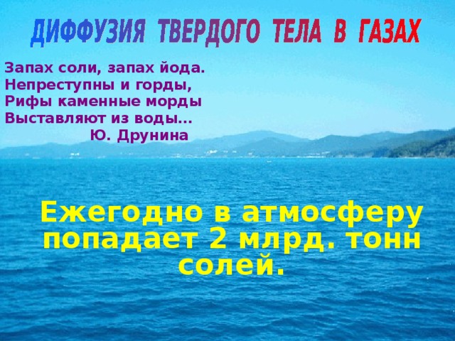 Запах соли, запах йода. Непреступны и горды, Рифы каменные морды Выставляют из воды…  Ю. Друнина     Ежегодно в атмосферу попадает 2 млрд. тонн солей. 