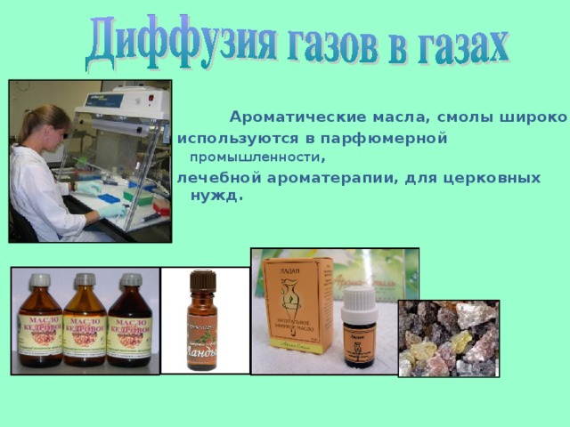  Ароматические масла, смолы широко используются в парфюмерной промышленности , лечебной ароматерапии, для церковных нужд.  