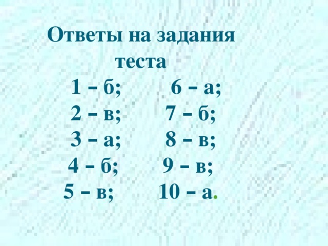 Ответы на задания теста  1 – б; 6 – а;  2 – в; 7 – б;  3 – а; 8 – в;  4 – б; 9 – в;  5 – в; 10 – а . 
