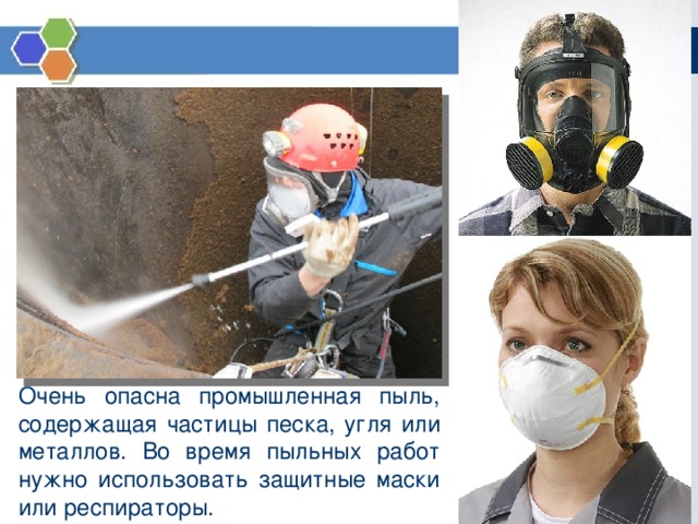 Очень опасна промышленная пыль, содержащая частицы песка, угля или металлов. Во время пыльных работ нужно использовать защитные маски или респираторы. 