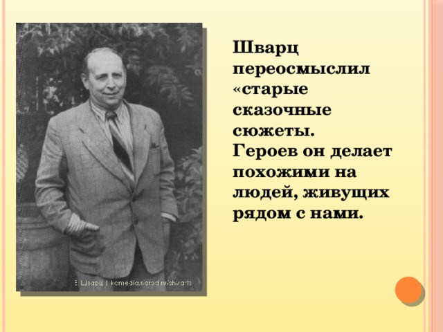 Шварц переосмыслил «старые сказочные сюжеты. Героев он делает похожими на людей, живущих рядом с нами. 