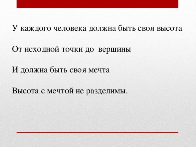 У каждого человека должна быть своя высота От исходной точки до вершины И должна быть своя мечта Высота с мечтой не разделимы.