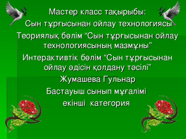 Мастер класс тақырыбы:  Сын тұрғысынан ойлау технологиясы Теориялық бөлім “Сын тұрғысынан ойлау технологиясының мазмұны” Интерактивтік бөлім “Сын тұрғысынан ойлау әдісін қолдану тәсілі” Жумашева Гульнар Бастауыш сынып мұғалімі екінші категория 