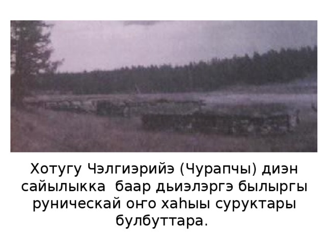 Хотугу Чэлгиэрийэ (Чурапчы) диэн сайылыкка баар дьиэлэргэ былыргы руническай оҥо хаһыы суруктары булбуттара. 