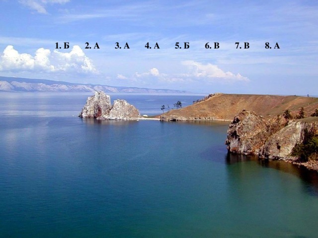 1. Б 2. А 3. А 4. А 5. Б 6. В 7. В 8. А  Озеро Байкал. Самое глубокое на нашей планете. Наибольшая глубина – 1637 м.  Какое давление на дно Байкала в самом глубоком месте? 