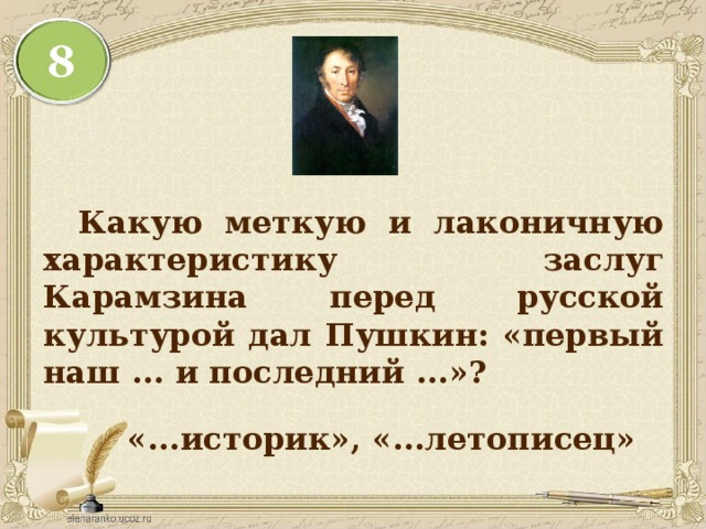  Какую меткую и лаконичную характеристику заслуг Карамзина перед русской культурой дал Пушкин: «первый наш ... и последний ...»? «...историк», «...летописец» 