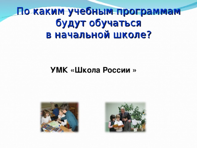 По каким учебным программам будут обучаться  в начальной школе?    УМК «Школа России » 